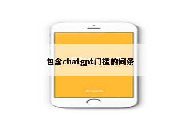包含chatgpt门槛的词条
