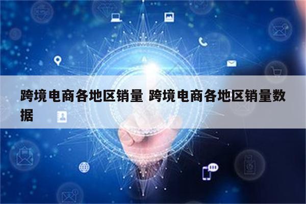跨境电商各地区销量 跨境电商各地区销量数据