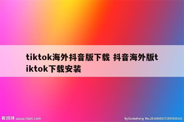 tiktok海外抖音版下载 抖音海外版tiktok下载安装
