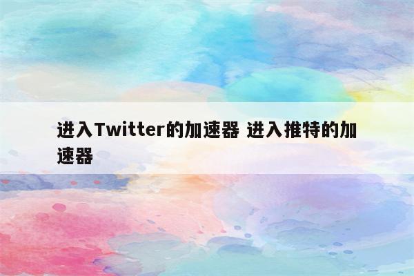 进入Twitter的加速器 进入推特的加速器