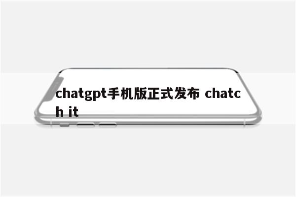 chatgpt手机版正式发布 chatch it