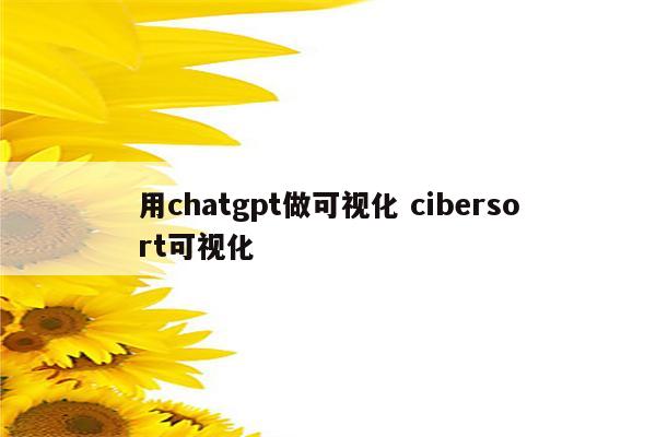 用chatgpt做可视化 cibersort可视化