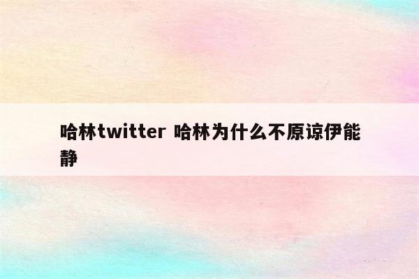 哈林twitter 哈林为什么不原谅伊能静