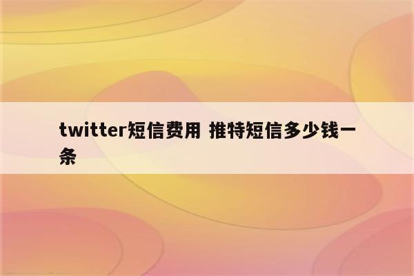 twitter短信费用 推特短信多少钱一条