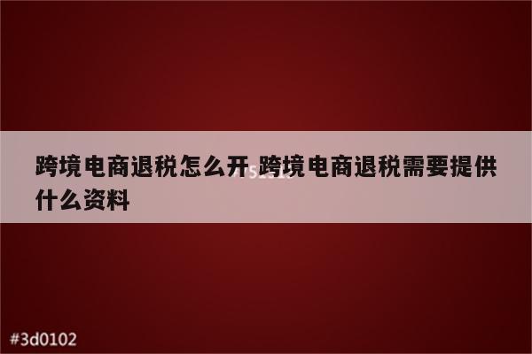 跨境电商退税怎么开 跨境电商退税需要提供什么资料