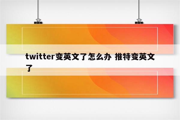 twitter变英文了怎么办 推特变英文了