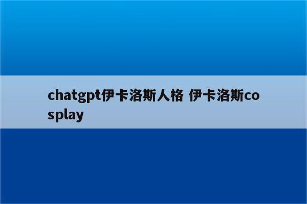 chatgpt伊卡洛斯人格 伊卡洛斯cosplay