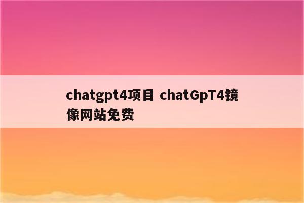 chatgpt4项目 chatGpT4镜像网站免费