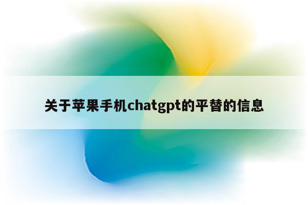 关于苹果手机chatgpt的平替的信息