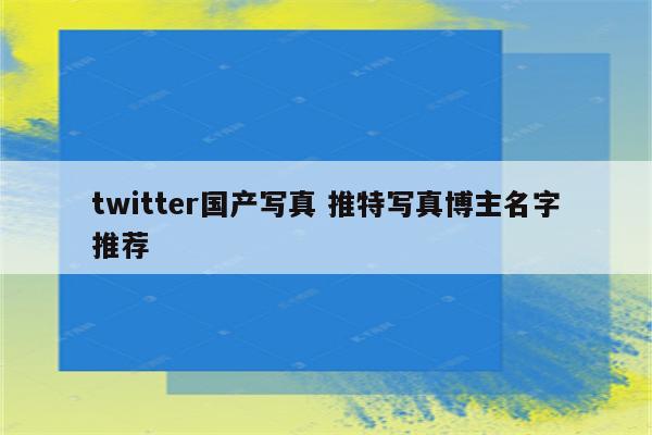 twitter国产写真 推特写真博主名字推荐