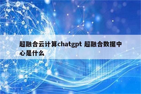 超融合云计算chatgpt 超融合数据中心是什么