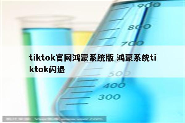 tiktok官网鸿蒙系统版 鸿蒙系统tiktok闪退
