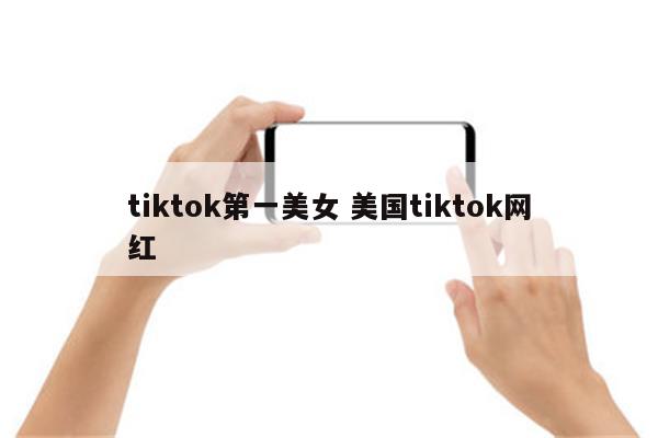 tiktok第一美女 美国tiktok网红