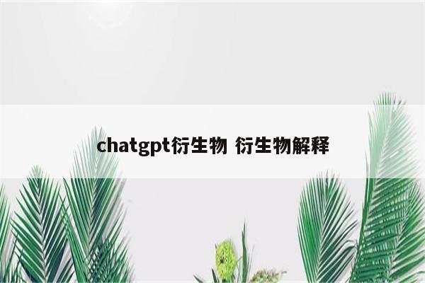 chatgpt衍生物 衍生物解释