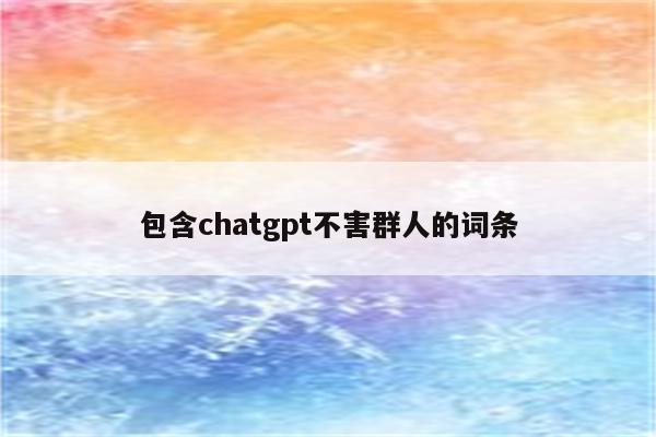 包含chatgpt不害群人的词条