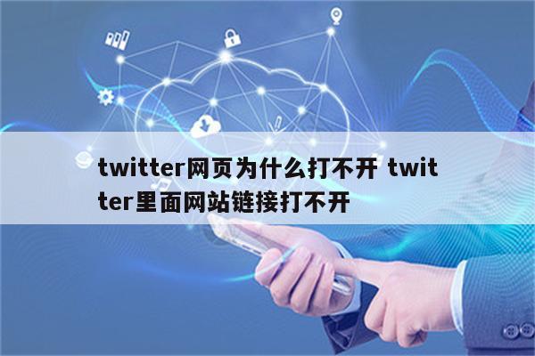 twitter网页为什么打不开 twitter里面网站链接打不开