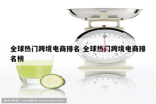 全球热门跨境电商排名 全球热门跨境电商排名榜