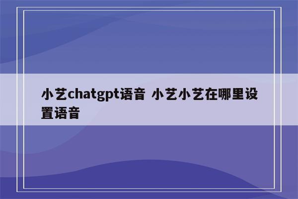 小艺chatgpt语音 小艺小艺在哪里设置语音