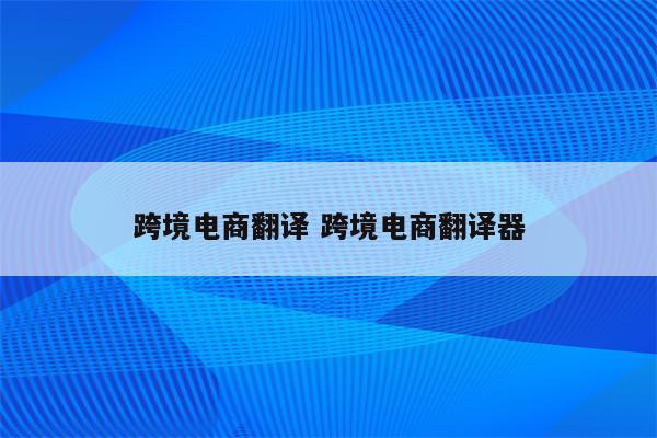 跨境电商翻译 跨境电商翻译器