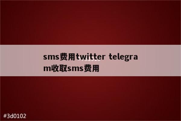 sms费用twitter telegram收取sms费用