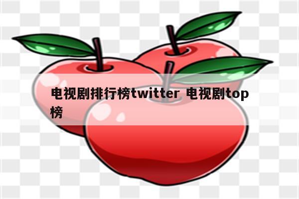 电视剧排行榜twitter 电视剧top榜
