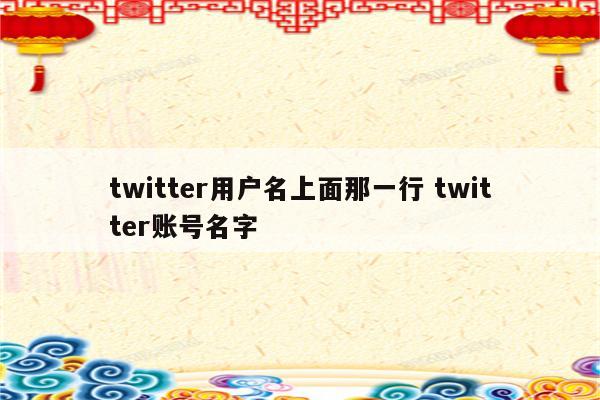 twitter用户名上面那一行 twitter账号名字