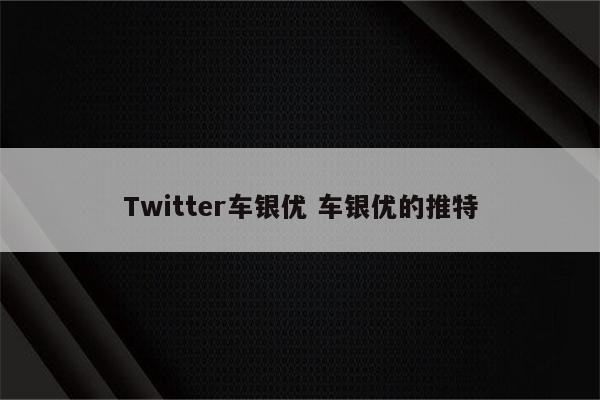 Twitter车银优 车银优的推特