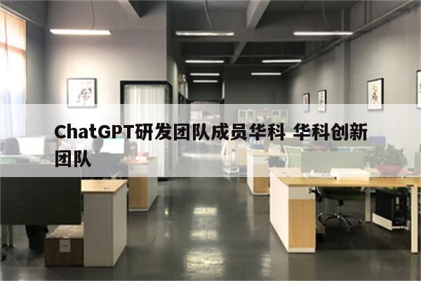 ChatGPT研发团队成员华科 华科创新团队