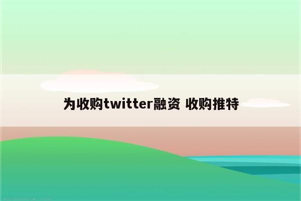 为收购twitter融资 收购推特