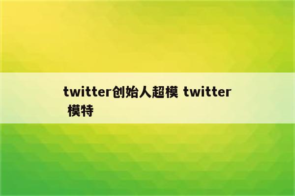 twitter创始人超模 twitter 模特