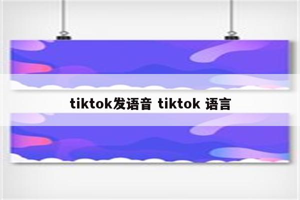 tiktok发语音 tiktok 语言