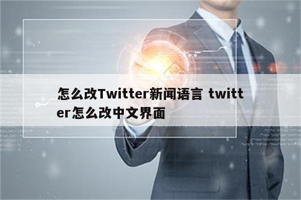 怎么改Twitter新闻语言 twitter怎么改中文界面