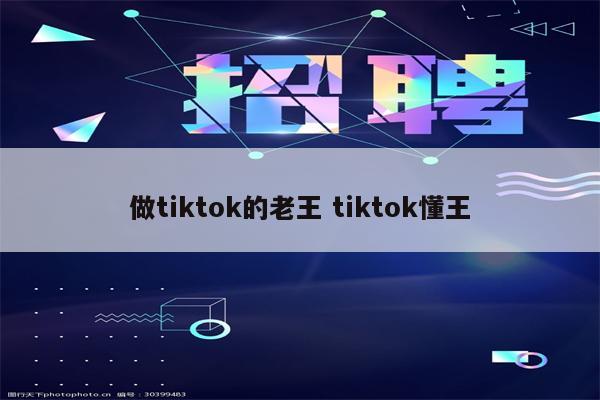 做tiktok的老王 tiktok懂王