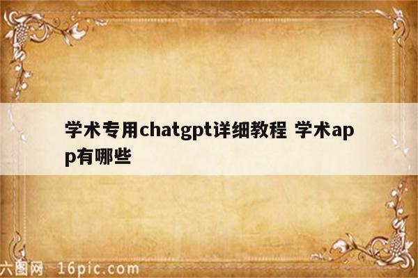 学术专用chatgpt详细教程 学术app有哪些