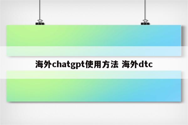 海外chatgpt使用方法 海外dtc