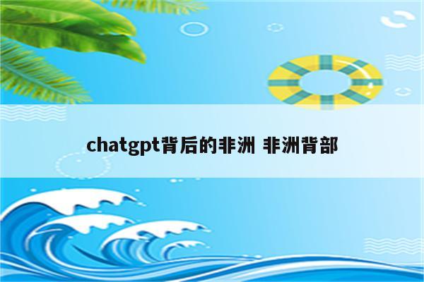 chatgpt背后的非洲 非洲背部
