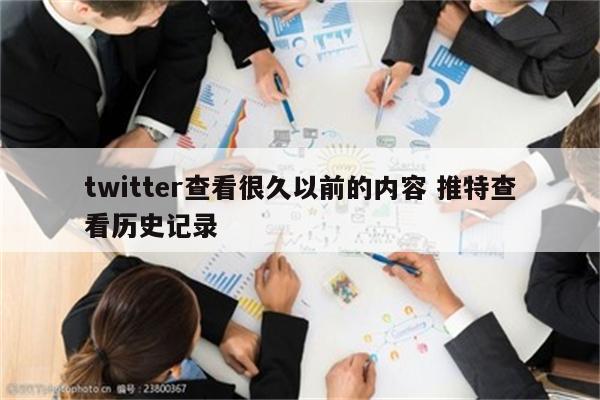 twitter查看很久以前的内容 推特查看历史记录