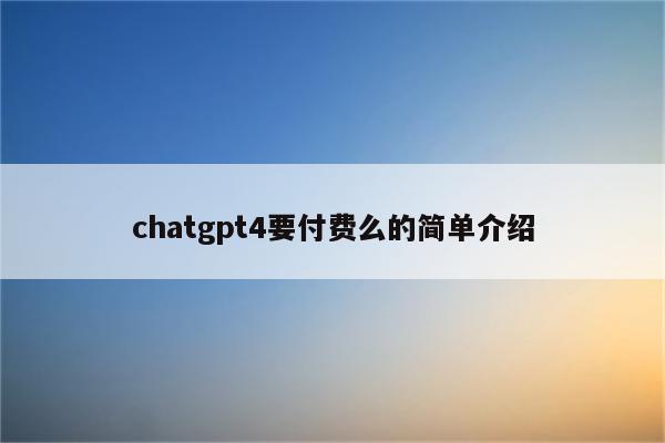 chatgpt4要付费么的简单介绍