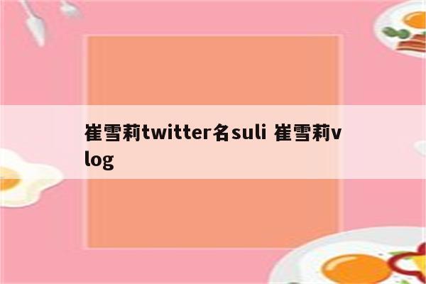 崔雪莉twitter名suli 崔雪莉vlog