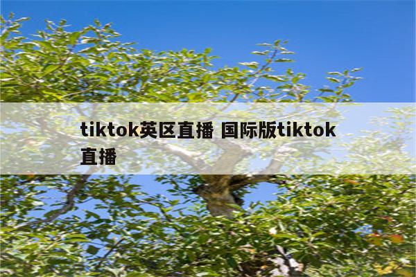 tiktok英区直播 国际版tiktok直播