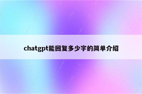 chatgpt能回复多少字的简单介绍
