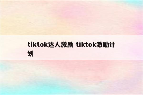 tiktok达人激励 tiktok激励计划