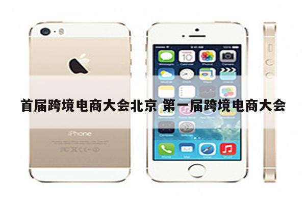 首届跨境电商大会北京 第一届跨境电商大会