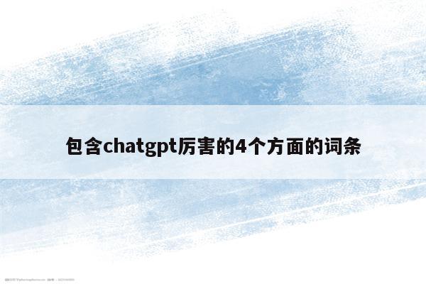 包含chatgpt厉害的4个方面的词条