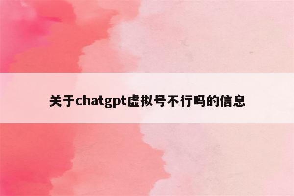 关于chatgpt虚拟号不行吗的信息