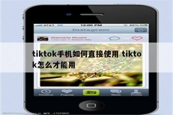 tiktok手机如何直接使用 tiktok怎么才能用
