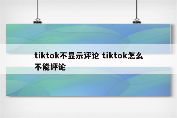 tiktok不显示评论 tiktok怎么不能评论