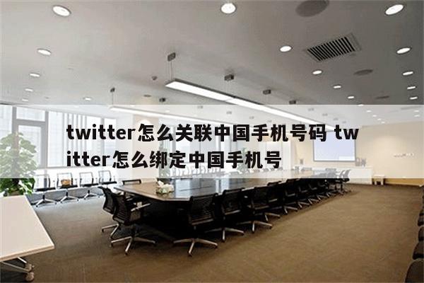 twitter怎么关联中国手机号码 twitter怎么绑定中国手机号