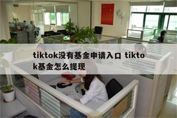 tiktok没有基金申请入口 tiktok基金怎么提现