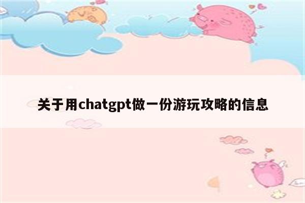 关于用chatgpt做一份游玩攻略的信息